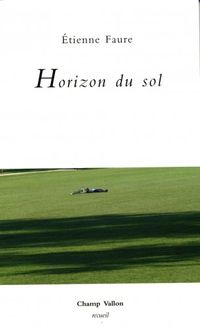 Étienne Faure, Horizon du sol, Éditions Champ Vallon, Collection Recueil, 2011 Horizon du sol