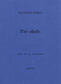 Blandine Merle, Par obole, Cheyne Éditeur, 2011. Prix de la vocation 2011. Blandine Merle, Par obole