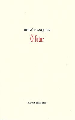 Hervé Planquoi, Ô futur, Lucie éditions, Collection Poésie, 2013. Couv - Ô futur - Hervé Planquois