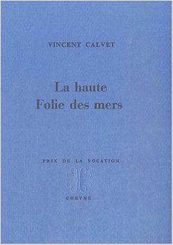 Vincent Calvet, La Haute Folie des mers, Cheyne éditeur, 2007. Vincent Calvet, La Haute Folie des mers