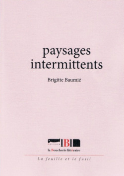 Brigitte Baumié, Paysages intermittents, Éditions La Boucherie littéraire, Collection La feuille et le fusil, 84160 Cadenet, 2016. Brigitte Baumié, Paysages intermittents.jpg 2