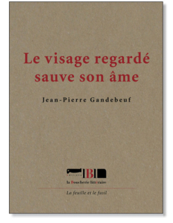 Jean-Pierre Gandebeuf, Le visage regardé sauve son âme, éditions La Boucherie littéraire, Collection La feuille et le fusil, 2018. Jean-Pierre Gandebeuf Le visage regardé sauve son âme