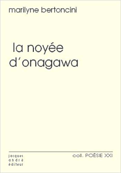 Marilyne Bertoncini, La Noyée d'Onagawa, Jacques André éditeur, collection Poésie XXI N° 58, 2020. Marilyne Bertoncini La Noyée d'Onagawa