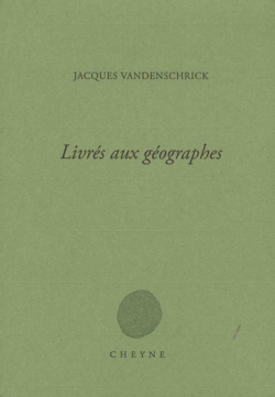Jacques Vandenschrick, Livrés aux géographes, Cheyne éditeur, 2018. Jacques Vandenschrick Livrés aux géographes