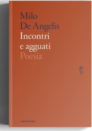 Milo De Angelis Incontri e agguati, Poesia, Mondadori, Collezione Lo Specchio, 2015. Milo De Angelis Incontri e agguati
