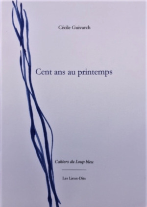 Cécile Guivarch, Cent ans au printemps, Les Lieux-Dits éditions, Cahiers du Loup bleu, 2021. Cécile Guivarch Cent ans au printemps 3