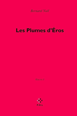Bernard Noël, Les Plumes d’Éros, Œuvres I, P.O.L, 2010. Eros 2