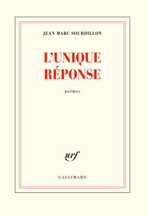 Jean Marc Sourdillon, L’Unique Réponse, poèmes, éditions Gallimard, Collection Blanche, 2020. Sourdillon